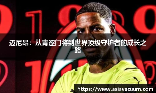 迈尼昂：从青涩门将到世界顶级守护者的成长之路
