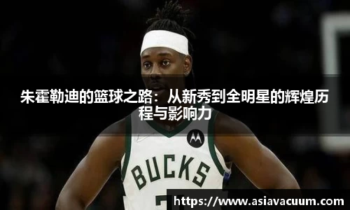 朱霍勒迪的篮球之路：从新秀到全明星的辉煌历程与影响力