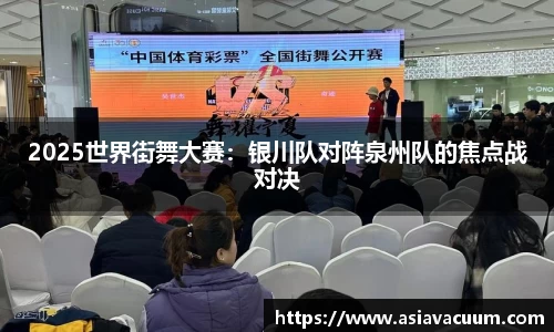 2025世界街舞大赛：银川队对阵泉州队的焦点战对决