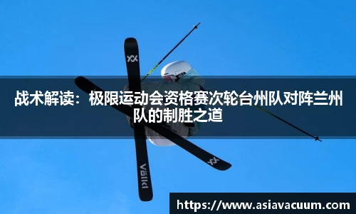 战术解读：极限运动会资格赛次轮台州队对阵兰州队的制胜之道