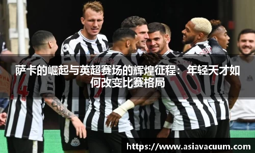 萨卡的崛起与英超赛场的辉煌征程：年轻天才如何改变比赛格局
