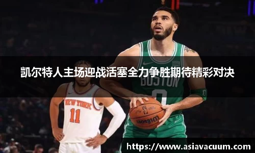 凯尔特人主场迎战活塞全力争胜期待精彩对决