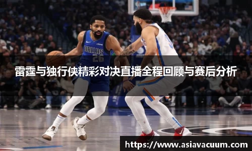 雷霆与独行侠精彩对决直播全程回顾与赛后分析