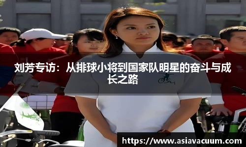 刘芳专访：从排球小将到国家队明星的奋斗与成长之路