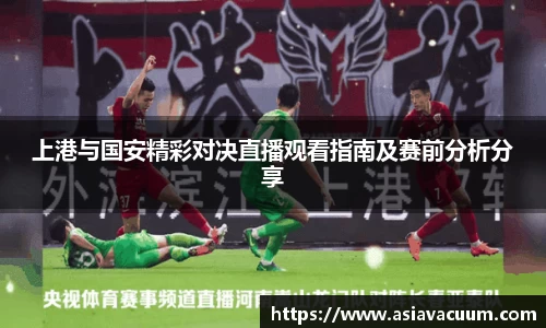 上港与国安精彩对决直播观看指南及赛前分析分享