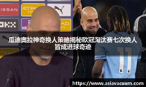 瓜迪奥拉神奇换人策略揭秘欧冠淘汰赛七次换人皆成进球奇迹